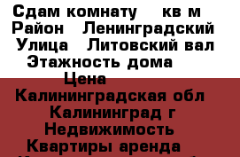 Сдам комнату 16 кв.м. › Район ­ Ленинградский › Улица ­ Литовский вал › Этажность дома ­ 4 › Цена ­ 6 000 - Калининградская обл., Калининград г. Недвижимость » Квартиры аренда   . Калининградская обл.,Калининград г.